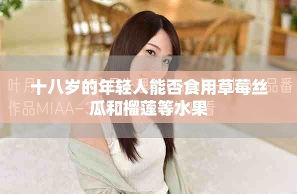 十八岁的年轻人能否食用草莓丝瓜和榴莲等水果
