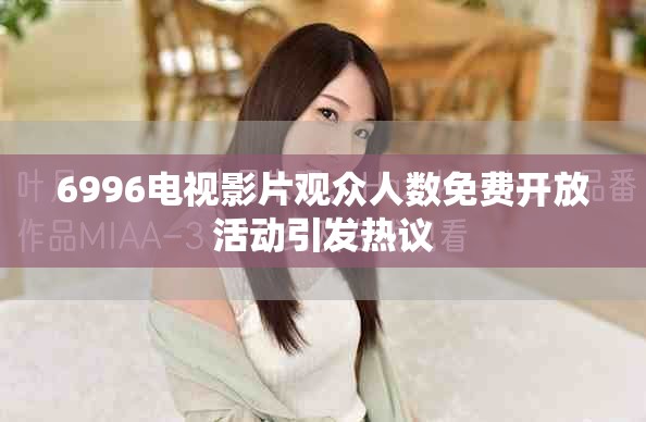 6996电视影片观众人数免费开放活动引发热议