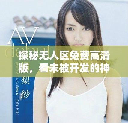 探秘无人区免费高清版，看未被开发的神秘地带