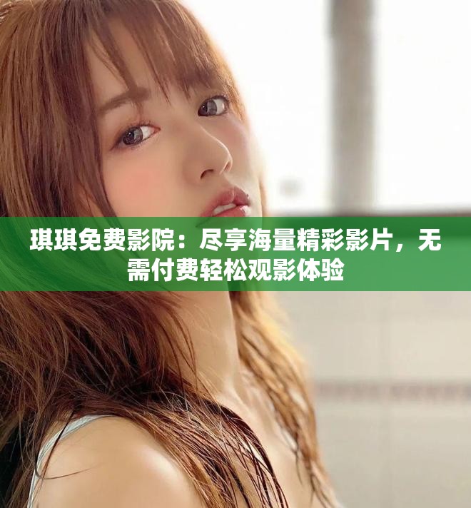 琪琪免费影院：尽享海量精彩影片，无需付费轻松观影体验