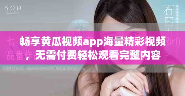 畅享黄瓜视频app海量精彩视频，无需付费轻松观看完整内容