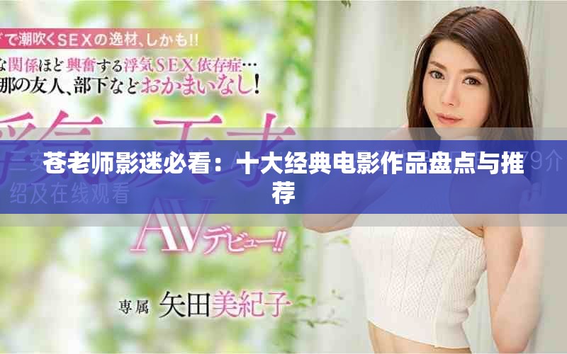 苍老师影迷必看：十大经典电影作品盘点与推荐