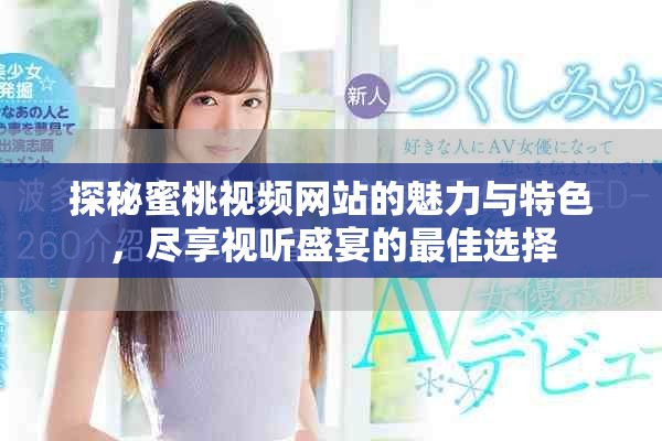 探秘蜜桃视频网站的魅力与特色，尽享视听盛宴的最佳选择