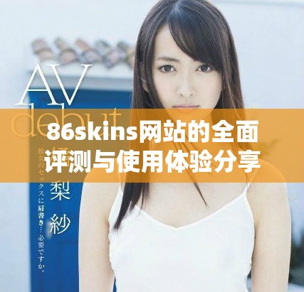 86skins网站的全面评测与使用体验分享，揭示其特色与优势