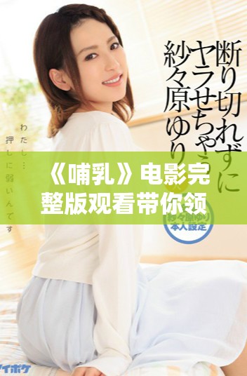 《哺乳》电影完整版观看带你领略感人亲子故事与深刻情感的交织