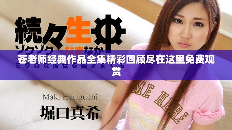 苍老师经典作品全集精彩回顾尽在这里免费观赏