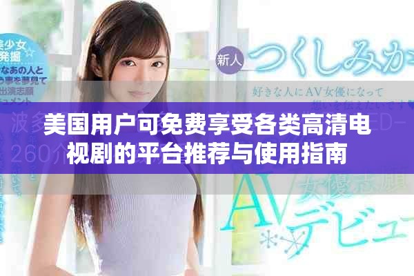美国用户可免费享受各类高清电视剧的平台推荐与使用指南