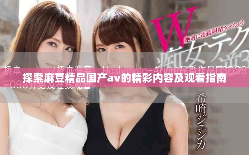 探索麻豆精品国产av的精彩内容及观看指南