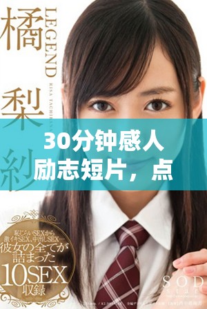 30分钟感人励志短片，点燃你心中的激情与勇气