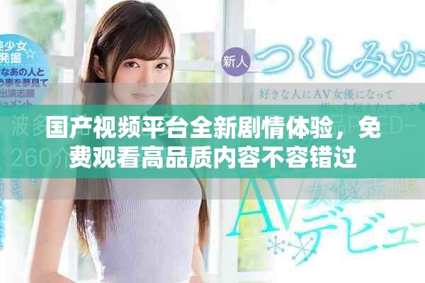 国产视频平台全新剧情体验，免费观看高品质内容不容错过