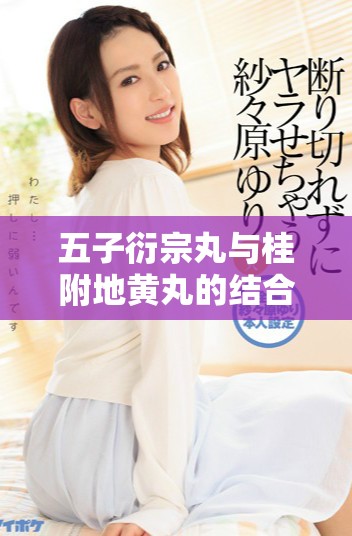 五子衍宗丸与桂附地黄丸的结合疗效探索与分析