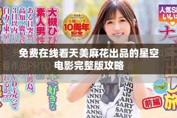 免费在线看天美麻花出品的星空电影完整版攻略