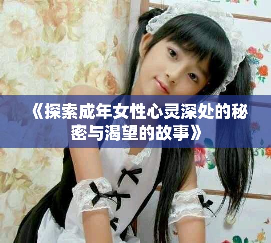 《探索成年女性心灵深处的秘密与渴望的故事》