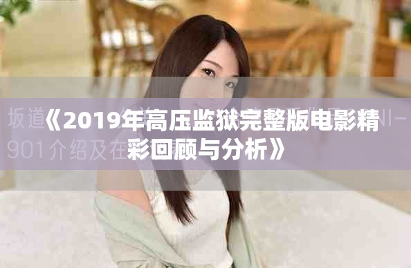 《2019年高压监狱完整版电影精彩回顾与分析》
