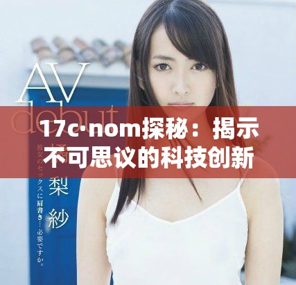 17c·nom探秘：揭示不可思议的科技创新与未来趋势