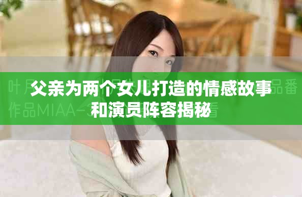 父亲为两个女儿打造的情感故事和演员阵容揭秘