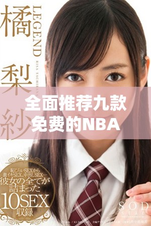 全面推荐九款免费的NBA下载平台及应用指南