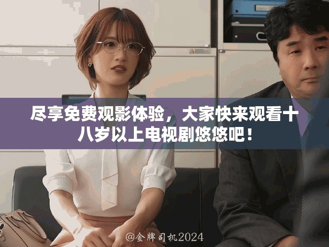 尽享免费观影体验，大家快来观看十八岁以上电视剧悠悠吧！