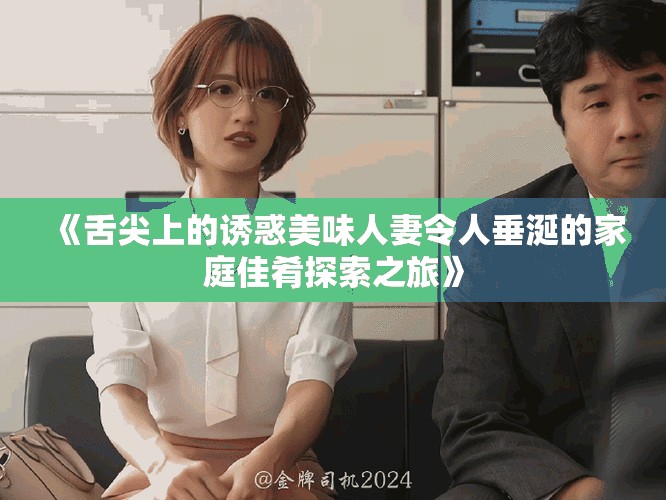 《舌尖上的诱惑美味人妻令人垂涎的家庭佳肴探索之旅》