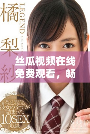 丝瓜视频在线免费观看，畅享多种精彩内容一键直达