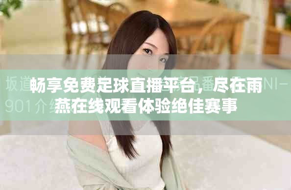 畅享免费足球直播平台，尽在雨燕在线观看体验绝佳赛事