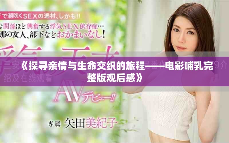 《探寻亲情与生命交织的旅程——电影哺乳完整版观后感》