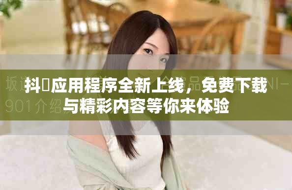 抖抈应用程序全新上线，免费下载与精彩内容等你来体验