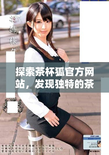 探索茶杯狐官方网站，发现独特的茶文化与产品体验