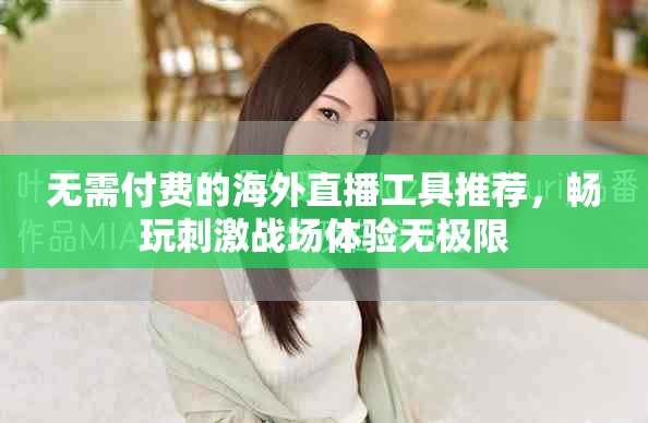 无需付费的海外直播工具推荐，畅玩刺激战场体验无极限