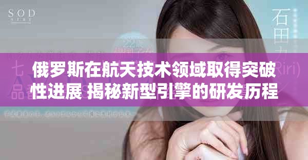 俄罗斯在航天技术领域取得突破性进展 揭秘新型引擎的研发历程
