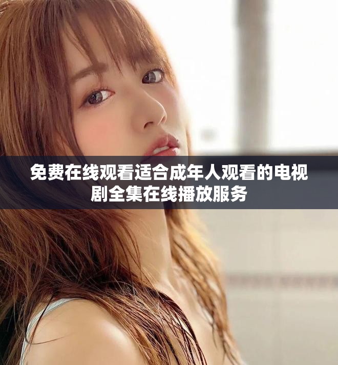 免费在线观看适合成年人观看的电视剧全集在线播放服务
