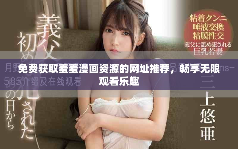免费获取羞羞漫画资源的网址推荐，畅享无限观看乐趣