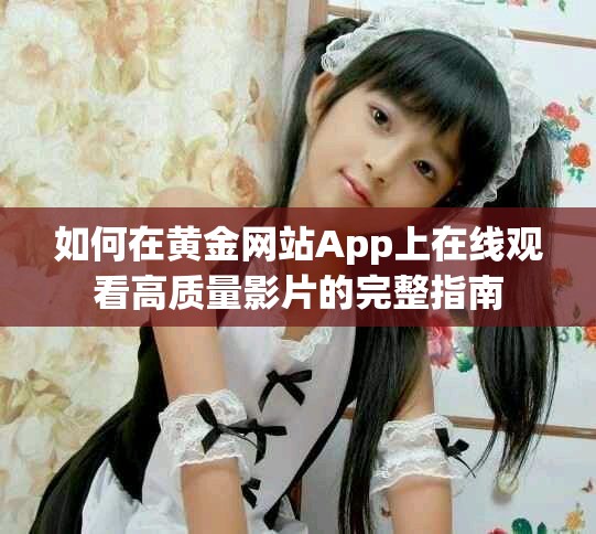 如何在黄金网站App上在线观看高质量影片的完整指南