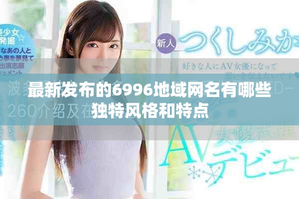 最新发布的6996地域网名有哪些独特风格和特点