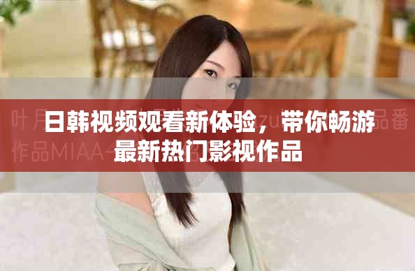 日韩视频观看新体验，带你畅游最新热门影视作品