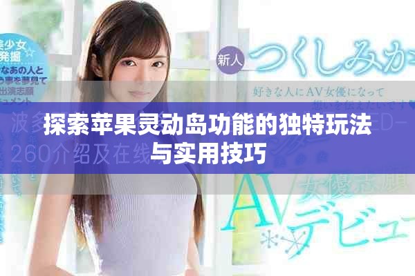 探索苹果灵动岛功能的独特玩法与实用技巧