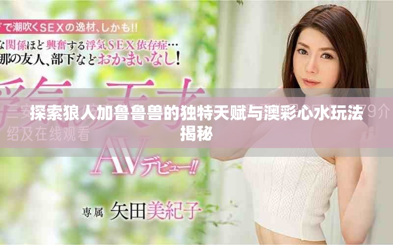 探索狼人加鲁鲁兽的独特天赋与澳彩心水玩法揭秘