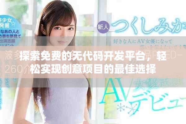 探索免费的无代码开发平台，轻松实现创意项目的最佳选择