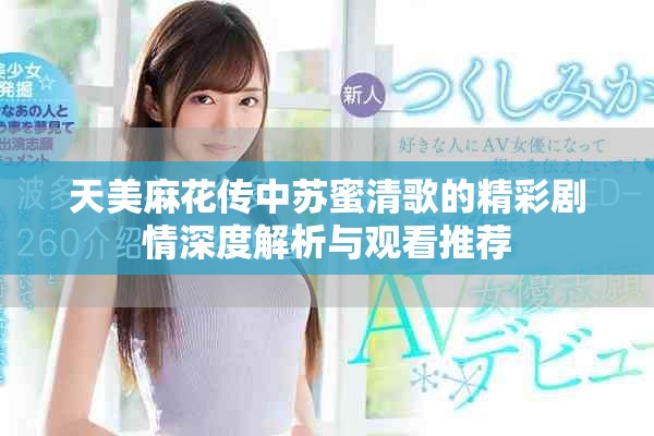 天美麻花传中苏蜜清歌的精彩剧情深度解析与观看推荐