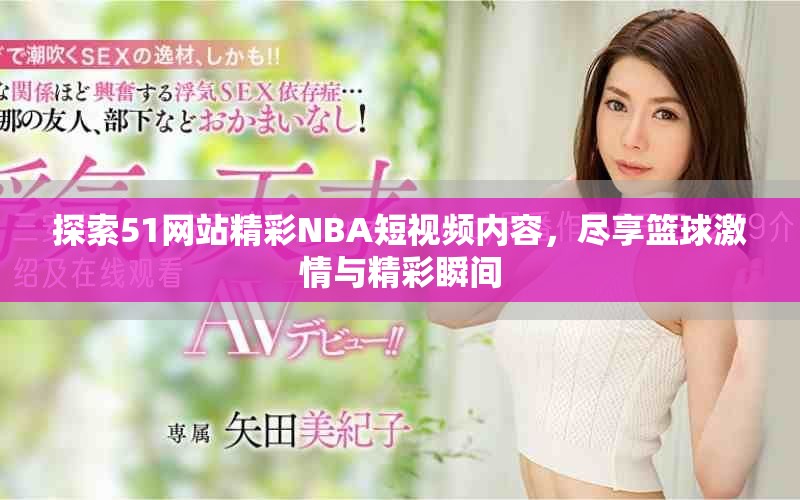 探索51网站精彩NBA短视频内容，尽享篮球激情与精彩瞬间
