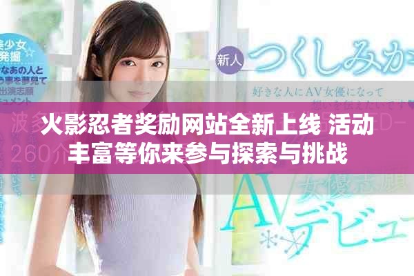 火影忍者奖励网站全新上线 活动丰富等你来参与探索与挑战