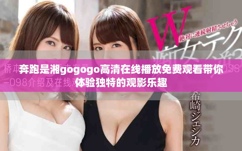 奔跑是湘gogogo高清在线播放免费观看带你体验独特的观影乐趣