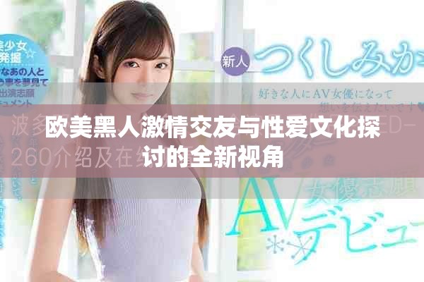 欧美黑人激情交友与性爱文化探讨的全新视角