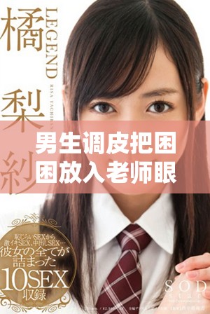 男生调皮把困困放入老师眼睛中引发反响  