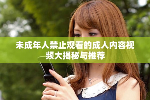 未成年人禁止观看的成人内容视频大揭秘与推荐