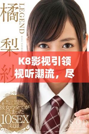 K8影视引领视听潮流，尽享精彩优质内容体验