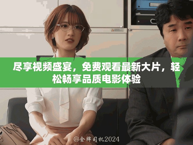 尽享视频盛宴，免费观看最新大片，轻松畅享品质电影体验