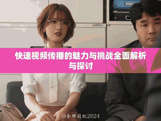 快速视频传播的魅力与挑战全面解析与探讨