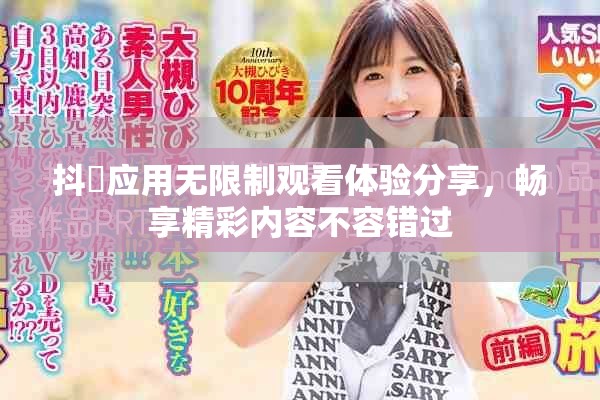 抖抈应用无限制观看体验分享，畅享精彩内容不容错过