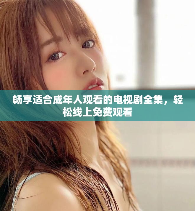 畅享适合成年人观看的电视剧全集，轻松线上免费观看